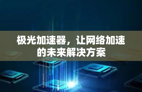 极光加速器,让网络加速的未来解决方案 极光加速器,让网络加速的未来解决方案
