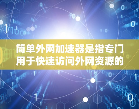 简单外网加速器是指专门用于快速访问外网资源的工具。以下是几种常见的外网加速器推荐 简单外网加速器是指专门用于快速访问外网资源的工具。以下是几种常见的外网加速器推荐