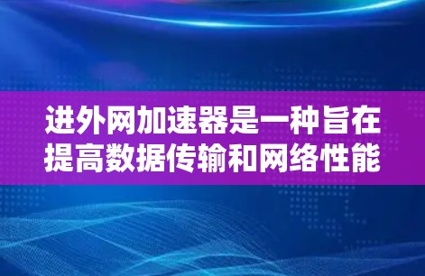 进外网加速器是一种旨在提高数据传输和网络性能的技术或工具,广泛应用于提升数据访问速度、下载速度和响应效率。以下是对该技术的详细分析 进外网加速器是一种旨在提高数据传输和网络性能的技术或工具,广泛应用于提升数据访问速度、下载速度和响应效率。以下是对该技术的详细分析