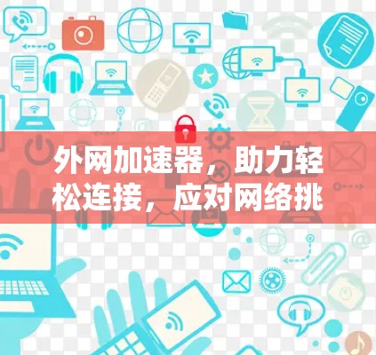外网加速器,助力轻松连接,应对网络挑战 外网加速器,助力轻松连接,应对网络挑战