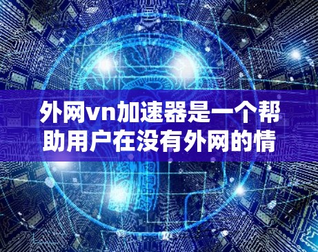 外网vn加速器是一个帮助用户在没有外网的情况下,快速访问互联网资源和游戏的工具。它提供了多种功能,包括下载速度提升、缓存优化、本地存储空间等,用户可以根据需求选择适合的加速器 外网vn加速器是一个帮助用户在没有外网的情况下,快速访问互联网资源和游戏的工具。它提供了多种功能,包括下载速度提升、缓存优化、本地存储空间等,用户可以根据需求选择适合的加速器