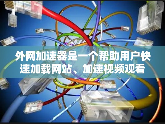 外网加速器是一个帮助用户快速加载网站、加速视频观看、处理缓存等任务的工具。如果你需要一个每月使用的外网加速器，可以选择以下几种主要的选项，他们各有优缺点