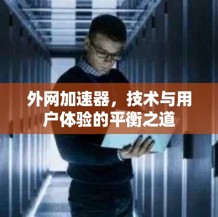 外网加速器,技术与用户体验的平衡之道 外网加速器,技术与用户体验的平衡之道