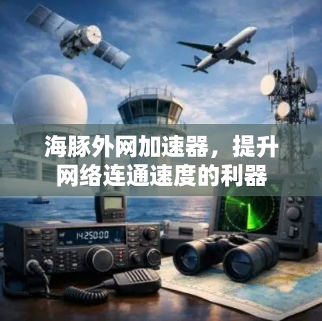 海豚外网加速器,提升网络连通速度的利器 海豚外网加速器,提升网络连通速度的利器