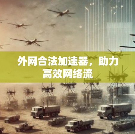 外网合法加速器,助力高效网络流 外网合法加速器,助力高效网络流