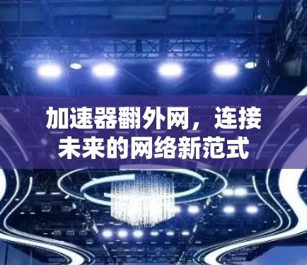 加速器翻外网，连接未来的网络新范式
