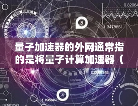 量子加速器的外网通常指的是将量子计算加速器（如量子处理器或量子计算设备）连接到外部网络中进行数据交换或资源分配。以下是一些与量子加速器连接到外部网络的相关信息