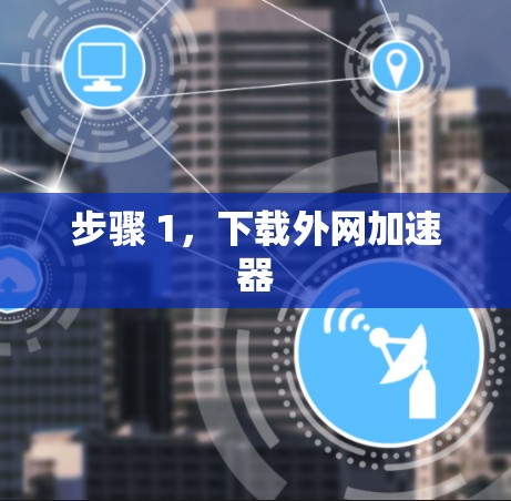 步骤 1,下载外网加速器 步骤 1,下载外网加速器
