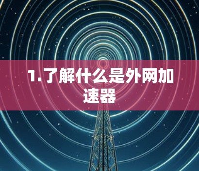1.了解什么是外网加速器 1.了解什么是外网加速器