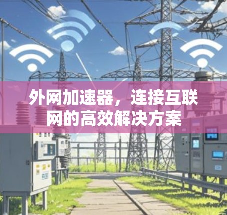 外网加速器，连接互联网的高效解决方案