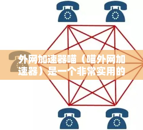 外网加速器喵(喵外网加速器)是一个非常实用的工具,可以帮助用户更快地访问互联网资源。以下是一些推荐的外网加速器和相关操作步骤 外网加速器喵(喵外网加速器)是一个非常实用的工具,可以帮助用户更快地访问互联网资源。以下是一些推荐的外网加速器和相关操作步骤