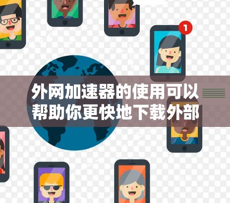 外网加速器的使用可以帮助你更快地下载外部资源，以下是一些实用的建议