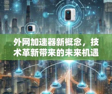 外网加速器新概念，技术革新带来的未来机遇