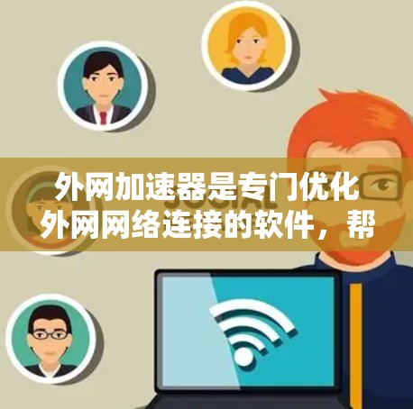 外网加速器是专门优化外网网络连接的软件,帮助用户提高数据传输速度。以下是一些常见的外网加速器推荐,供您参考 外网加速器是专门优化外网网络连接的软件,帮助用户提高数据传输速度。以下是一些常见的外网加速器推荐,供您参考