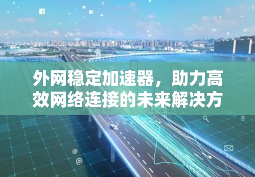 外网稳定加速器，助力高效网络连接的未来解决方案