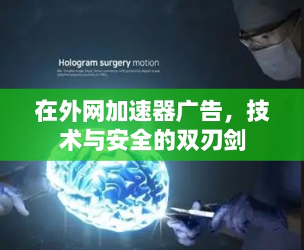 在外网加速器广告,技术与安全的双刃剑 在外网加速器广告,技术与安全的双刃剑