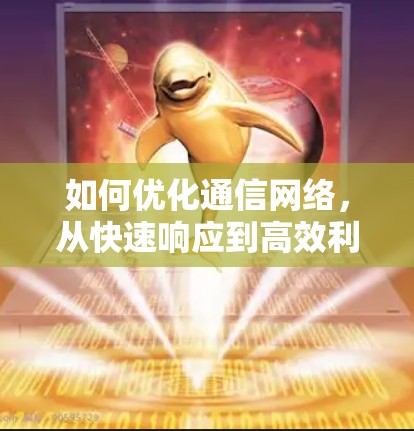 如何优化通信网络，从快速响应到高效利用
