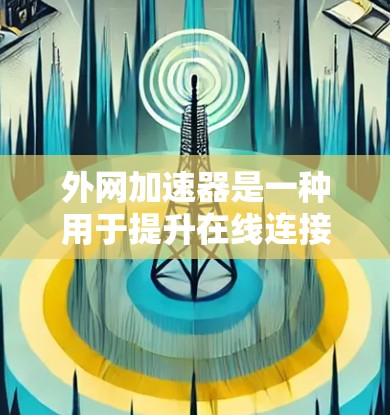 外网加速器是一种用于提升在线连接速度的工具，帮助用户更快地访问互联网。以下是对外网加速器的详细总结，涵盖基本功能、使用场景、常见问题和使用步骤