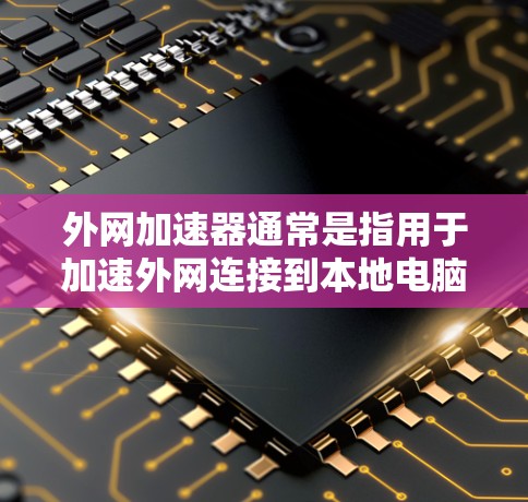 外网加速器通常是指用于加速外网连接到本地电脑或服务器的软件工具。以下是一些常见的外网加速器和如何将外网设备连接到本地设备的步骤 外网加速器通常是指用于加速外网连接到本地电脑或服务器的软件工具。以下是一些常见的外网加速器和如何将外网设备连接到本地设备的步骤