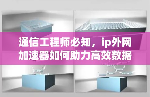 通信工程师必知,ip外网加速器如何助力高效数据传输 通信工程师必知,ip外网加速器如何助力高效数据传输