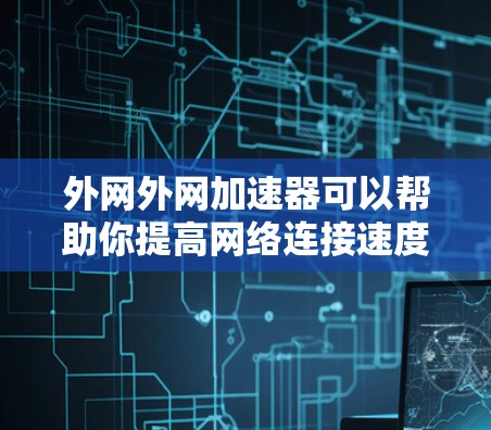 外网外网加速器可以帮助你提高网络连接速度,特别是在使用外网时。以下是一些常见的外网加速器推荐,供你选择 外网外网加速器可以帮助你提高网络连接速度,特别是在使用外网时。以下是一些常见的外网加速器推荐,供你选择