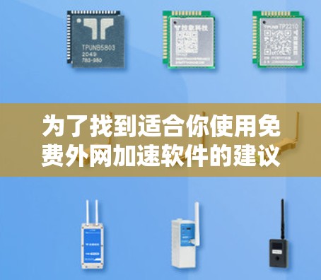 为了找到适合你使用免费外网加速软件的建议，以下是一步步的解决方案