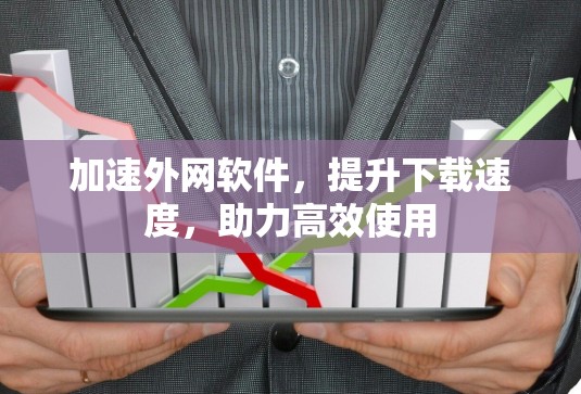 加速外网软件，提升下载速度，助力高效使用