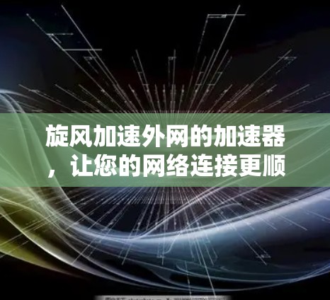 旋风加速外网的加速器,让您的网络连接更顺畅 旋风加速外网的加速器,让您的网络连接更顺畅
