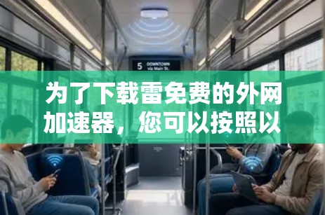 为了下载雷免费的外网加速器,您可以按照以下步骤进行 为了下载雷免费的外网加速器,您可以按照以下步骤进行