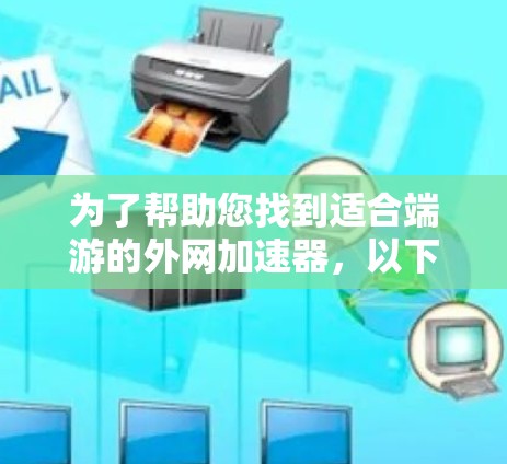 为了帮助您找到适合端游的外网加速器,以下是一个结构化的解决方案 为了帮助您找到适合端游的外网加速器,以下是一个结构化的解决方案