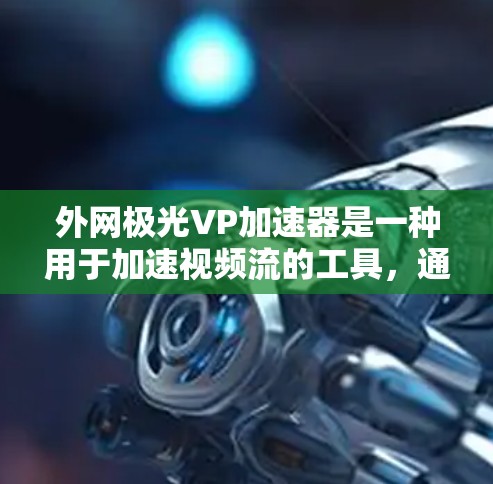 外网极光VP加速器是一种用于加速视频流的工具,通常用于在互联网环境下加速流媒体、视频会议、游戏等。以下是一些关于外网极光VP加速器的详细介绍 外网极光VP加速器是一种用于加速视频流的工具,通常用于在互联网环境下加速流媒体、视频会议、游戏等。以下是一些关于外网极光VP加速器的详细介绍