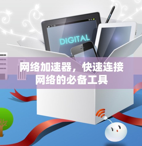 网络加速器,快速连接网络的必备工具 网络加速器,快速连接网络的必备工具