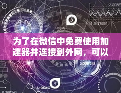 为了在微信中免费使用加速器并连接到外网,可以按照以下步骤操作 为了在微信中免费使用加速器并连接到外网,可以按照以下步骤操作