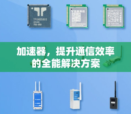 加速器,提升通信效率的全能解决方案 加速器,提升通信效率的全能解决方案