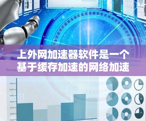 上外网加速器软件是一个基于缓存加速的网络加速工具,旨在提升用户的网络速度和服务器稳定性。以下是关于该软件的详细介绍 上外网加速器软件是一个基于缓存加速的网络加速工具,旨在提升用户的网络速度和服务器稳定性。以下是关于该软件的详细介绍