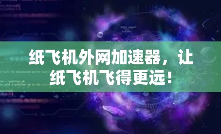 纸飞机外网加速器，让纸飞机飞得更远！