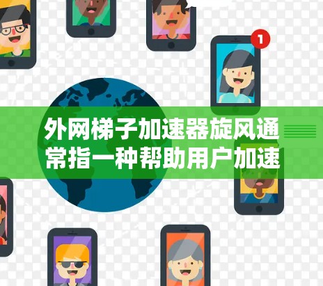 外网梯子加速器旋风通常指一种帮助用户加速或增强外网网络连接的工具。这些工具通常允许用户将外网连接到本地网络,从而提高网络速度、增强安全、或者解决网络攻击问题。以下是几种常见的外网加速器推荐 外网梯子加速器旋风通常指一种帮助用户加速或增强外网网络连接的工具。这些工具通常允许用户将外网连接到本地网络,从而提高网络速度、增强安全、或者解决网络攻击问题。以下是几种常见的外网加速器推荐