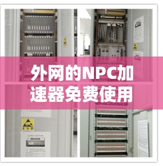 外网的NPC加速器免费使用可以有效提升网络速度，帮助您更好地连接和使用外网服务。以下是一些免费的NPC加速器软件推荐，这些工具可以帮助您快速提升网络性能