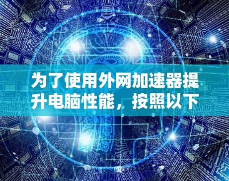为了使用外网加速器提升电脑性能，按照以下步骤操作