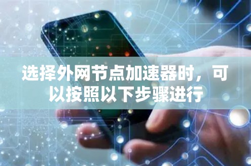 选择外网节点加速器时,可以按照以下步骤进行 选择外网节点加速器时,可以按照以下步骤进行