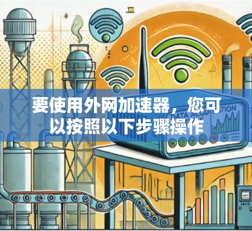 要使用外网加速器,您可以按照以下步骤操作 要使用外网加速器,您可以按照以下步骤操作