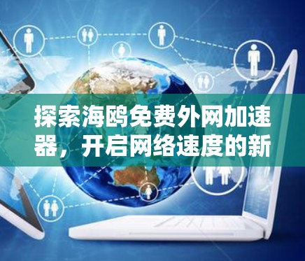 探索海鸥免费外网加速器,开启网络速度的新篇章 探索海鸥免费外网加速器,开启网络速度的新篇章