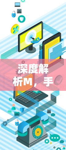 深度解析M，手机外网加速器的性能与体验
