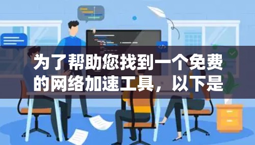为了帮助您找到一个免费的网络加速工具,以下是一些建议和推荐,涵盖不同的网络环境和需求 为了帮助您找到一个免费的网络加速工具,以下是一些建议和推荐,涵盖不同的网络环境和需求