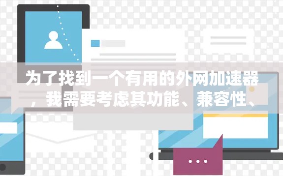 为了找到一个有用的外网加速器,我需要考虑其功能、兼容性、配置管理、用户体验以及网络要求。以下是逐步的推荐过程 为了找到一个有用的外网加速器,我需要考虑其功能、兼容性、配置管理、用户体验以及网络要求。以下是逐步的推荐过程