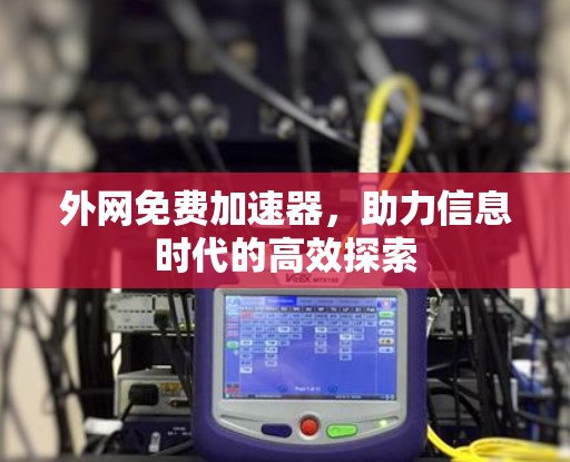 外网免费加速器,助力信息时代的高效探索 外网免费加速器,助力信息时代的高效探索