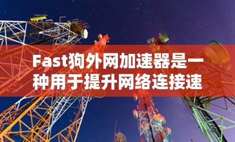 Fast狗外网加速器是一种用于提升网络连接速度的软件，旨在优化网络连接，减少延迟和带宽消耗。以下是对该工具的详细总结