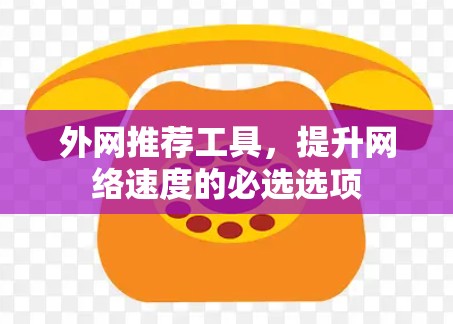 外网推荐工具，提升网络速度的必选选项