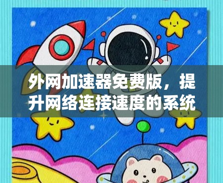 外网加速器免费版,提升网络连接速度的系统解决方案 外网加速器免费版,提升网络连接速度的系统解决方案