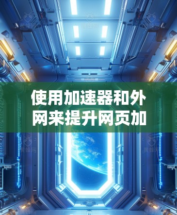 使用加速器和外网来提升网页加载速度是一个有计划且有目的的策略,可以帮助你在不同情况下获得更快的响应时间。以下是一个有条理的步骤指南,帮助你有效地使用加速器和外网 使用加速器和外网来提升网页加载速度是一个有计划且有目的的策略,可以帮助你在不同情况下获得更快的响应时间。以下是一个有条理的步骤指南,帮助你有效地使用加速器和外网